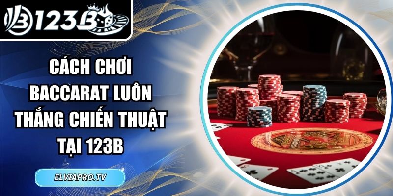 Cách Chơi Baccarat Luôn Thắng Chiến Thuật Tại 123B