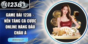 Game Bài 123B – Nền Tảng Cá Cược Online Hàng Đầu Châu Á