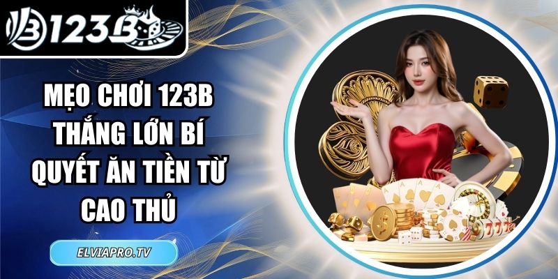 Mẹo Chơi 123B Thắng Lớn Bí Quyết Ăn Tiền Từ Cao Thủ